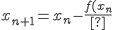 x_{n+1} =x_n- \frac {f(x_n)}{f'(x_n)}